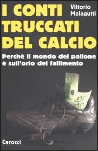 I conti truccati del calcio. Perch&eacute; il mondo del pallone &egrave; sull'orlo del fallimento