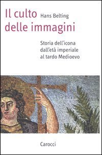 Il culto delle immagini. Storia dell'icona dall'et&agrave; imperiale al tardo Medioevo