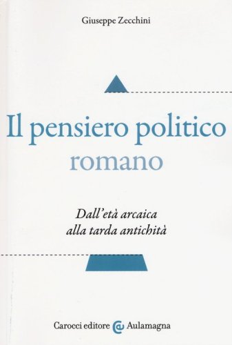 Il pensiero politico romano. Dall'et&agrave; arcaica alla tarda antichit&agrave;