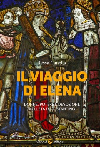 Il viaggio di Elena. Donne, potere e devozione nell'et&agrave; di Costantino