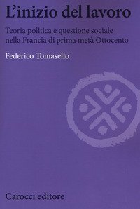 L'inizio del lavoro. Teoria politica e questione sociale nella Francia di prima met&agrave; Ottocento
