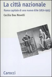 La citt&agrave; nazionale. Roma capitale di una nuova &eacute;lite (1870-1915)