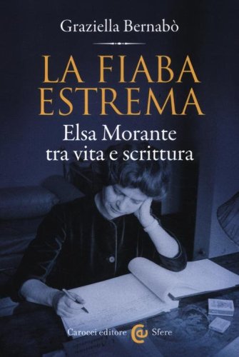 La fiaba estrema. Elsa Morante tra vita a scrittura
