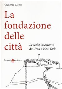 La fondazione delle citt&agrave;. Le scelte insediative da Uruk a New York