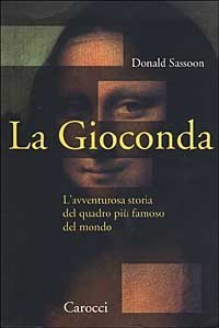 La Gioconda. L'avventurosa storia del quadro pi&ugrave; famoso del mondo