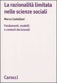 La razionalit&agrave; limitata nelle scienze sociali. Fondamenti, modelli e contesti decisionali