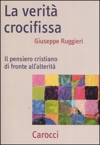 La verit&agrave; crocifissa. Il pensiero cristiano di fronte all'alterit&agrave;