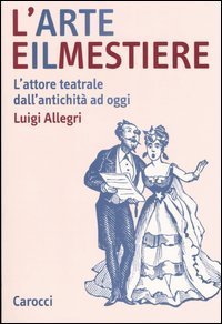L'arte e il mestiere. L'attore teatrale dall'antichit&agrave; ad oggi