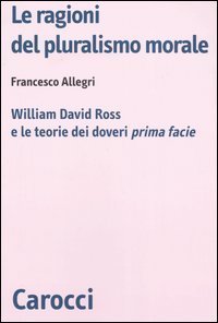 Le ragioni del pluralismo morale. William David Ross e le teorie dei doveri &laquo;prima facie&raquo;