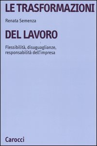 Le trasformazioni del lavoro. Flessibilit&agrave;, disuguaglianze, responsabilit&agrave; dell'impresa