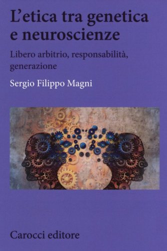 L'etica tra genetica e neuroscienze. Libero arbitrio, responsabilit&agrave;, generazione