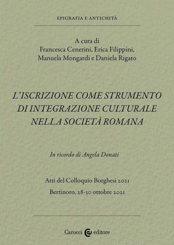 L'iscrizione come strumento di integrazione culturale nella societ&agrave; romana. In ricordo di Angela Donati. Atti del Colloquio Borghesi 2021 (Bertinoro, 28-30 ottobre 2021)