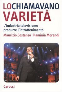Lo chiamavano variet&agrave;. L'industria televisione: produrre l'intrattenimento