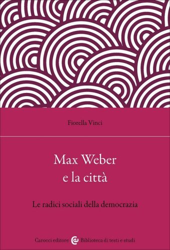 Max Weber e la citt&agrave;. Le radici sociali della democrazia