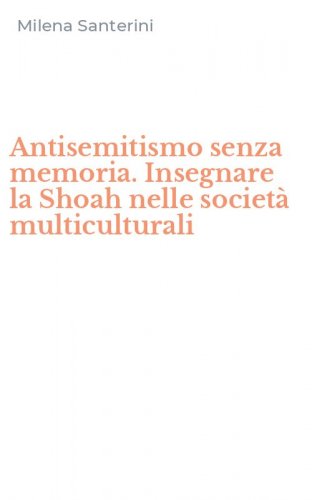Antisemitismo senza memoria. Insegnare la Shoah nelle societ&agrave; multiculturali