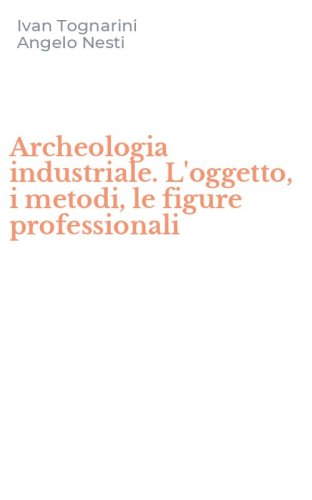 Archeologia industriale. L'oggetto, i metodi, le figure professionali