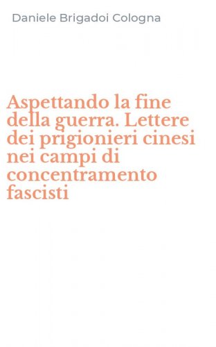 Aspettando la fine della guerra. Lettere dei prigionieri cinesi nei campi di concentramento fascisti