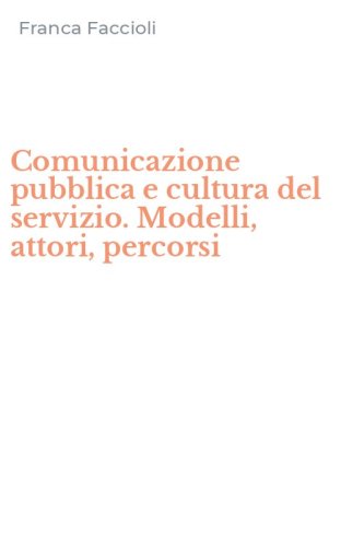 Comunicazione pubblica e cultura del servizio. Modelli, attori, percorsi