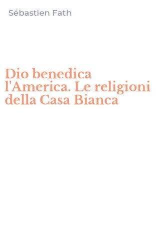 Dio benedica l'America. Le religioni della Casa Bianca
