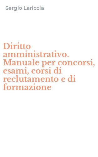 Diritto amministrativo. Manuale per concorsi, esami, corsi di reclutamento e di formazione
