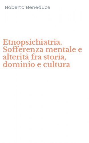 Etnopsichiatria. Sofferenza mentale e alterit&agrave; fra storia, dominio e cultura