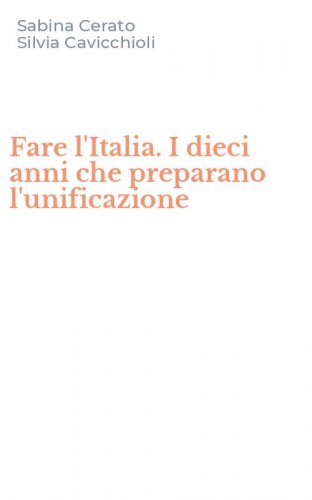 Fare l'Italia. I dieci anni che preparano l'unificazione
