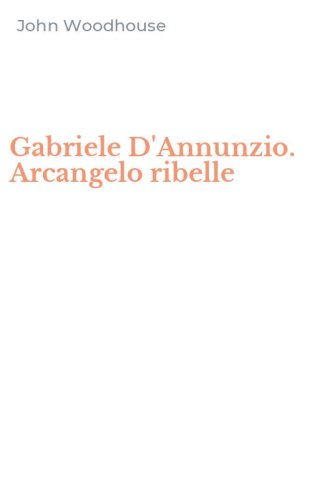 Gabriele D'Annunzio. Arcangelo ribelle