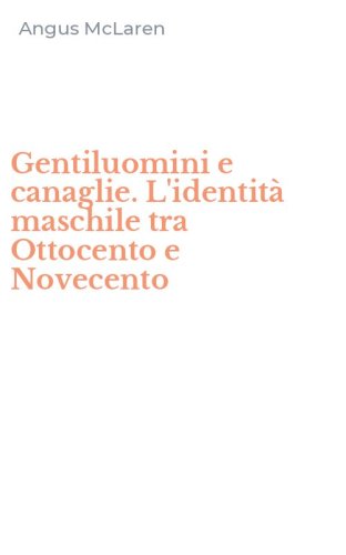 Gentiluomini e canaglie. L'identit&agrave; maschile tra Ottocento e Novecento