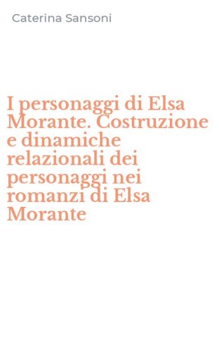 I personaggi di Elsa Morante. Costruzione e dinamiche relazionali dei personaggi nei romanzi di Elsa Morante