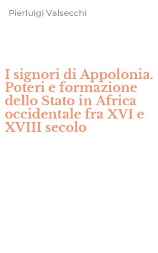I signori di Appolonia. Poteri e formazione dello Stato in Africa occidentale fra XVI e XVIII secolo