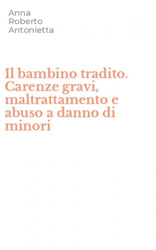 Il bambino tradito. Carenze gravi, maltrattamento e abuso a danno di minori