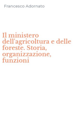 Il ministero dell'agricoltura e delle foreste. Storia, organizzazione, funzioni