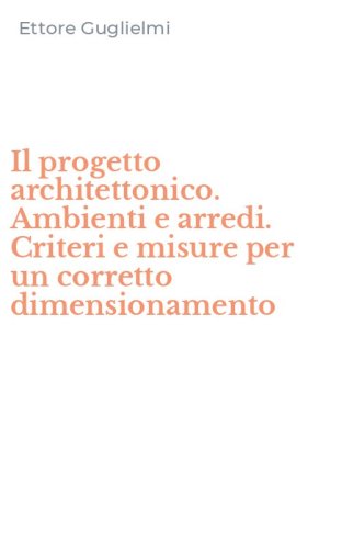 Il progetto architettonico. Ambienti e arredi. Criteri e misure per un corretto dimensionamento