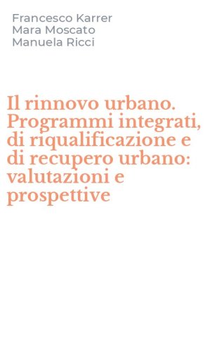Il rinnovo urbano. Programmi integrati, di riqualificazione e di recupero urbano: valutazioni e prospettive