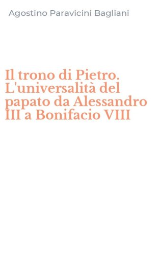 Il trono di Pietro. L'universalit&agrave; del papato da Alessandro III a Bonifacio VIII
