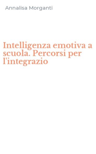 Intelligenza emotiva a scuola. Percorsi per l'integrazio