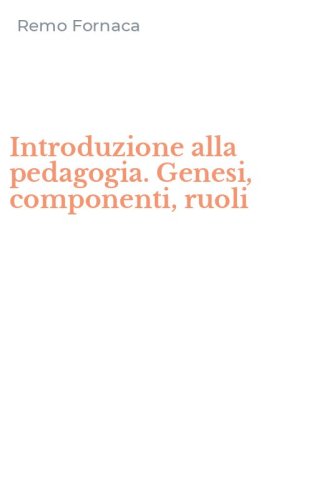 Introduzione alla pedagogia. Genesi, componenti, ruoli