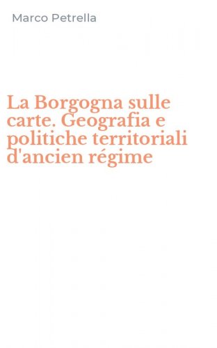 La Borgogna sulle carte. Geografia e politiche territoriali d'ancien r&eacute;gime