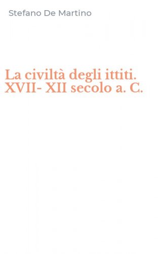 La civilt&agrave; degli ittiti. XVII-XII secolo a. C.