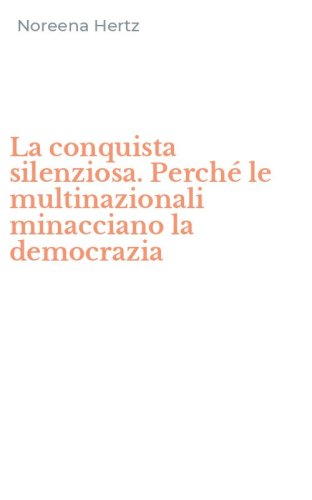 La conquista silenziosa. Perch&eacute; le multinazionali minacciano la democrazia