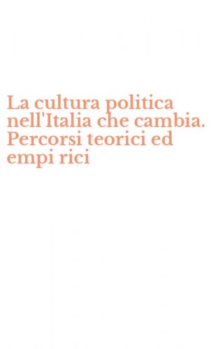 La cultura politica nell'Italia che cambia. Percorsi teorici ed empi rici