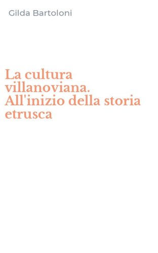 La cultura villanoviana. All'inizio della storia etrusca