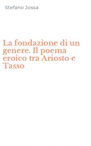 La fondazione di un genere. Il poema eroico tra Ariosto e Tasso