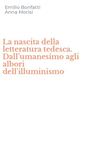 La nascita della letteratura tedesca. Dall'umanesimo agli albori dell'illuminismo