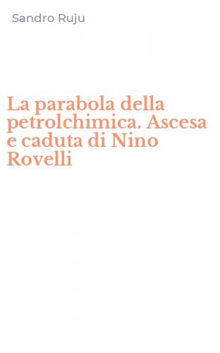 La parabola della petrolchimica. Ascesa e caduta di Nino Rovelli