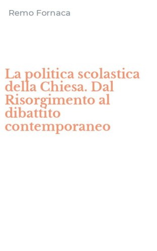 La politica scolastica della Chiesa. Dal Risorgimento al dibattito contemporaneo