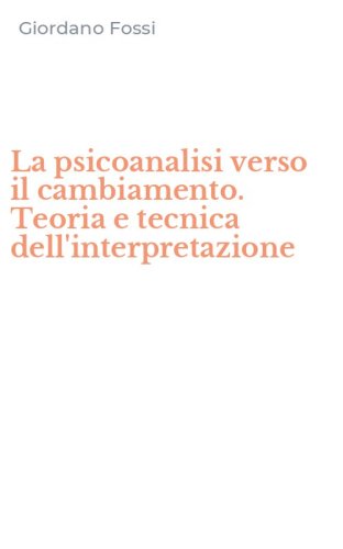 La psicoanalisi verso il cambiamento. Teoria e tecnica dell'interpretazione
