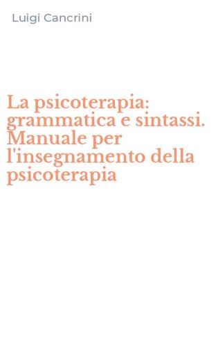 La psicoterapia: grammatica e sintassi. Manuale per l'insegnamento della psicoterapia