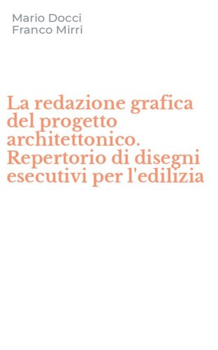 La redazione grafica del progetto architettonico. Repertorio di disegni esecutivi per l'edilizia
