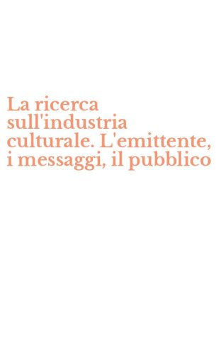 La ricerca sull'industria culturale. L'emittente, i messaggi, il pubblico